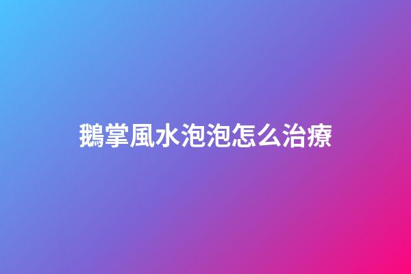 鵝掌風水泡泡怎么治療