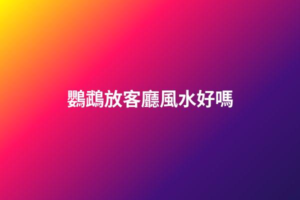 鸚鵡放客廳風水好嗎