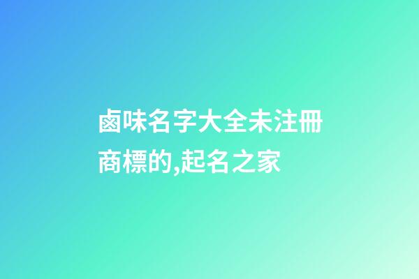 鹵味名字大全未注冊商標的,起名之家-第1張-商標起名-玄機派