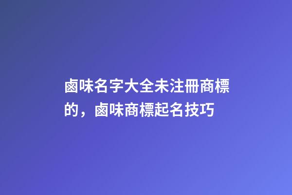 鹵味名字大全未注冊商標的，鹵味商標起名技巧