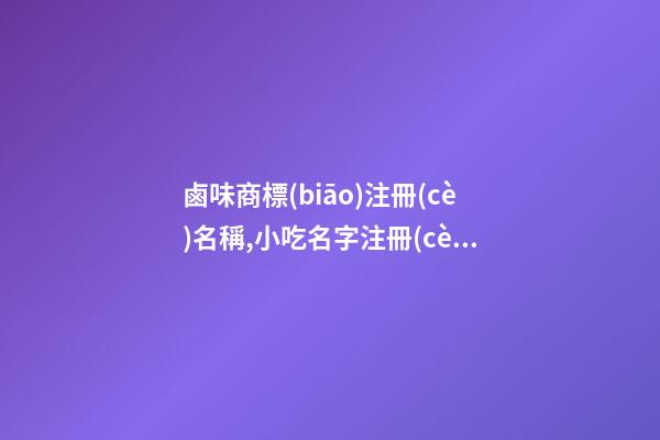 鹵味商標(biāo)注冊(cè)名稱,小吃名字注冊(cè)商標(biāo),起名之家-第1張-商標(biāo)起名-玄機(jī)派