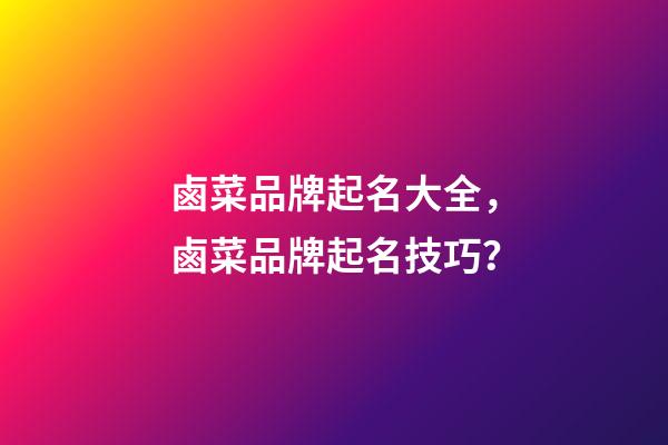 鹵菜品牌起名大全，鹵菜品牌起名技巧？-第1張-商標起名-玄機派