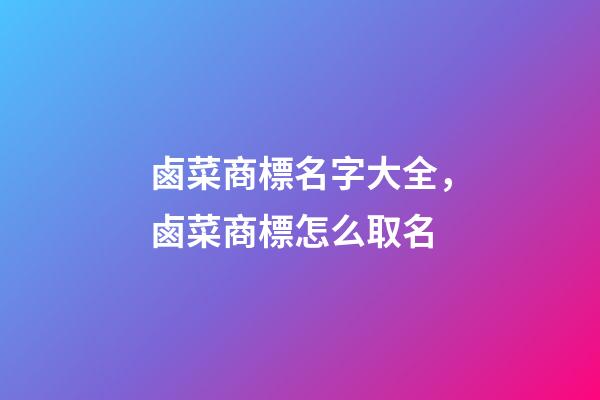 鹵菜商標名字大全，鹵菜商標怎么取名-第1張-商標起名-玄機派