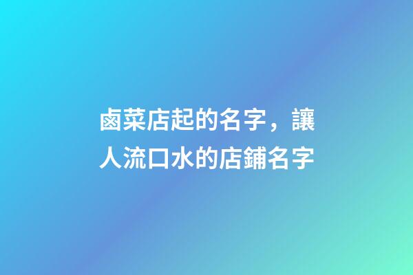 鹵菜店起的名字，讓人流口水的店鋪名字-第1張-店鋪起名-玄機派