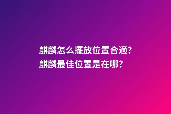 麒麟怎么擺放位置合適？麒麟最佳位置是在哪？