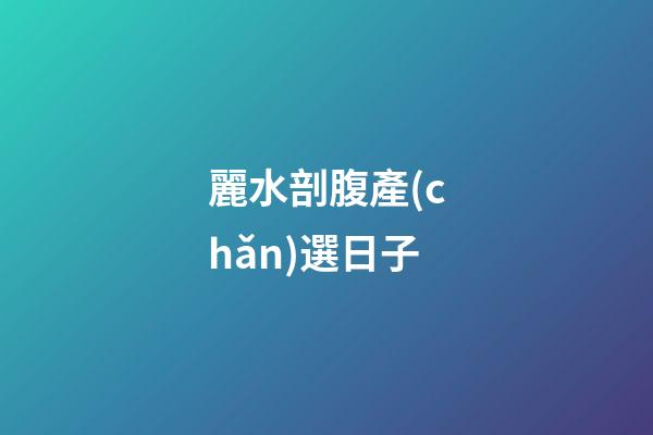麗水剖腹產(chǎn)選日子