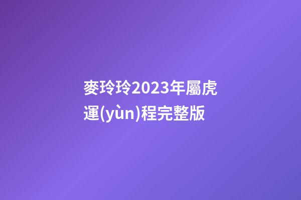 麥玲玲2023年屬虎運(yùn)程完整版