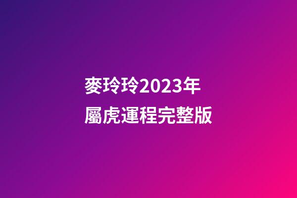 麥玲玲2023年屬虎運程完整版