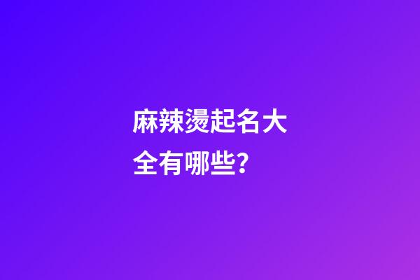 麻辣燙起名大全有哪些？-第1張-公司起名-玄機(jī)派