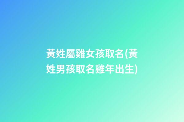 黃姓屬雞女孩取名(黃姓男孩取名雞年出生)