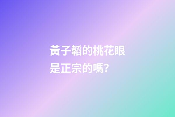 黃子韜的桃花眼是正宗的嗎？