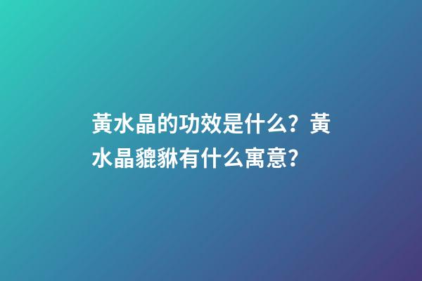 黃水晶的功效是什么？黃水晶貔貅有什么寓意？