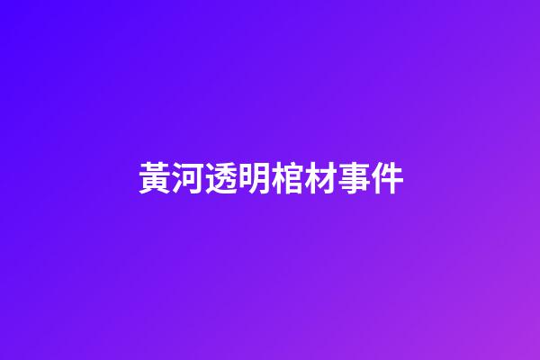 黃河透明棺材事件