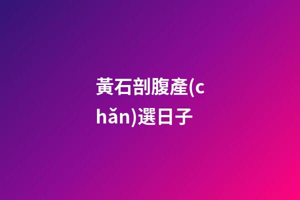 黃石剖腹產(chǎn)選日子