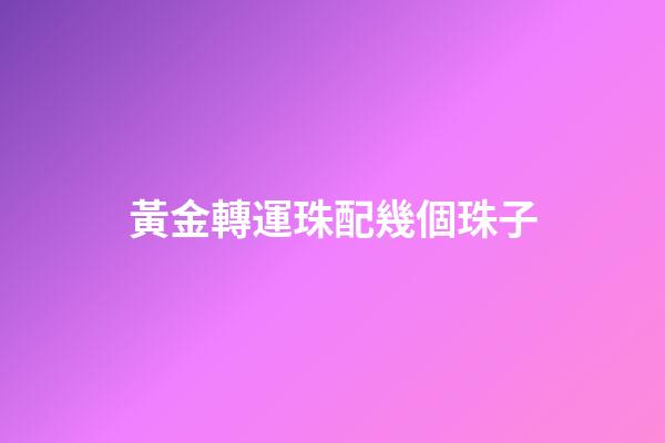 黃金轉運珠配幾個珠子