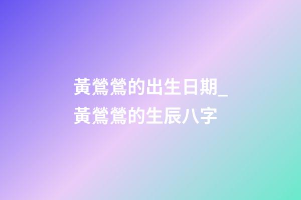 黃鶯鶯的出生日期_黃鶯鶯的生辰八字