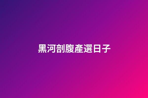 黑河剖腹產選日子
