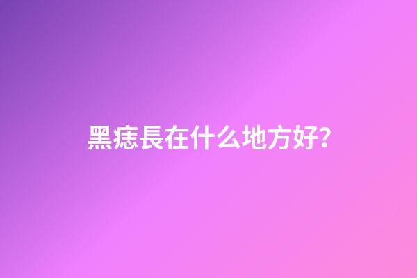 黑痣長在什么地方好？