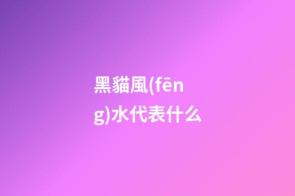 黑貓風(fēng)水代表什么