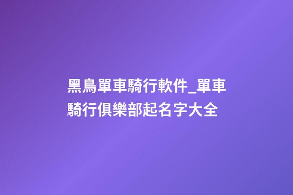 黑鳥單車騎行軟件_單車騎行俱樂部起名字大全-第1張-公司起名-玄機(jī)派