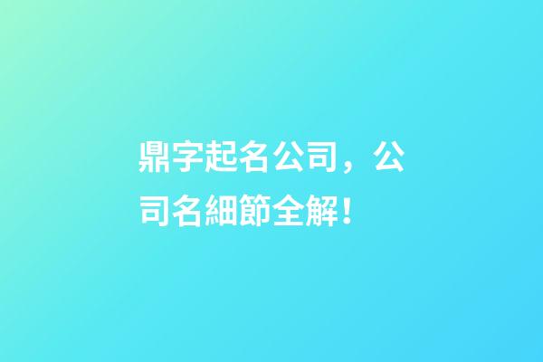 鼎字起名公司，公司名細節全解！-第1張-公司起名-玄機派