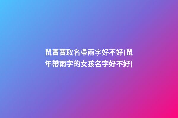 鼠寶寶取名帶雨字好不好(鼠年帶雨字的女孩名字好不好)