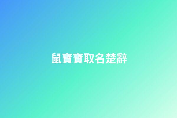 鼠寶寶取名楚辭(鼠寶寶取名楚辭寓意)-第1張-寶寶起名-玄機派