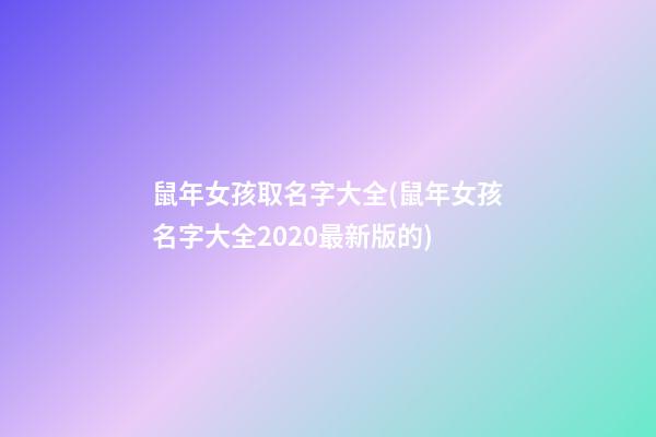 鼠年女孩取名字大全(鼠年女孩名字大全2020最新版的)
