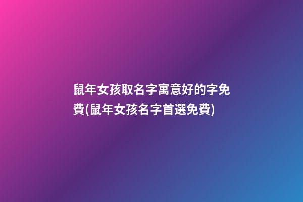 鼠年女孩取名字寓意好的字免費(鼠年女孩名字首選免費)