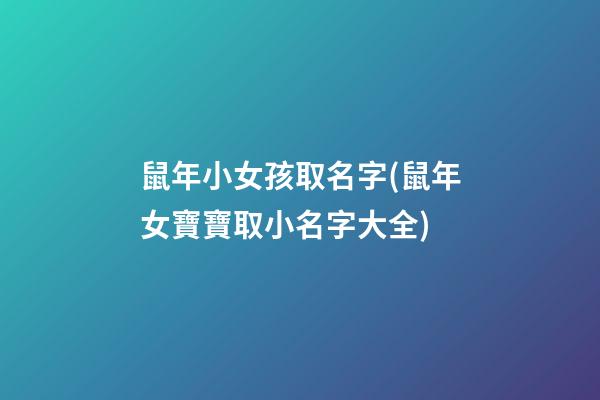 鼠年小女孩取名字(鼠年女寶寶取小名字大全)