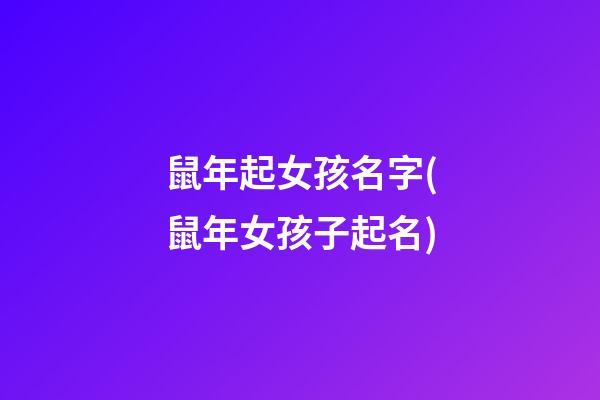 鼠年起女孩名字(鼠年女孩子起名)