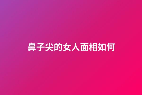 鼻子尖的女人面相如何