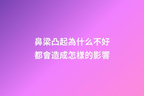 鼻梁凸起為什么不好?都會造成怎樣的影響?