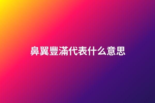 鼻翼豐滿代表什么意思