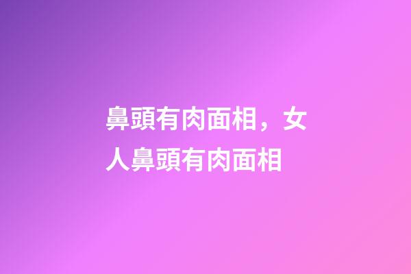 鼻頭有肉面相，女人鼻頭有肉面相