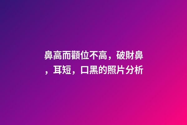 鼻高而顴位不高，破財鼻，耳短，口黑的照片分析