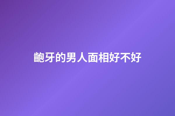 齙牙的男人面相好不好