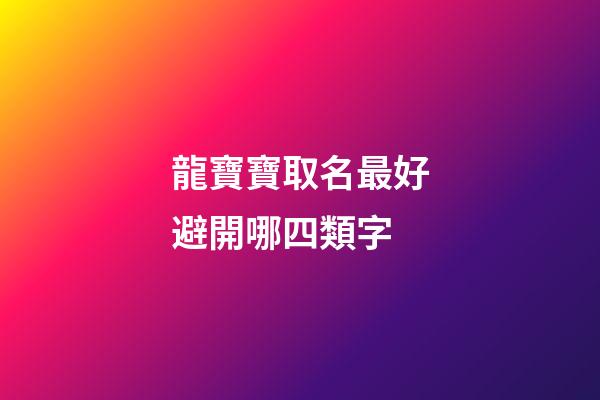 龍寶寶取名最好避開哪四類字