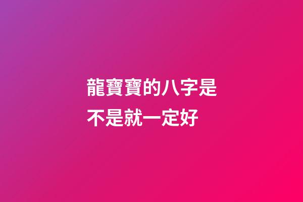 龍寶寶的八字是不是就一定好
