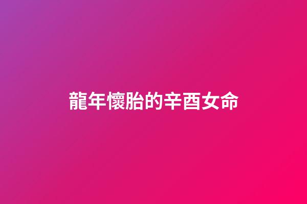 龍年懷胎的辛酉女命