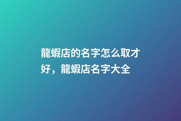龍蝦店的名字怎么取才好，龍蝦店名字大全-第1張-店鋪起名-玄機派