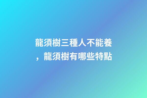 龍須樹三種人不能養，龍須樹有哪些特點