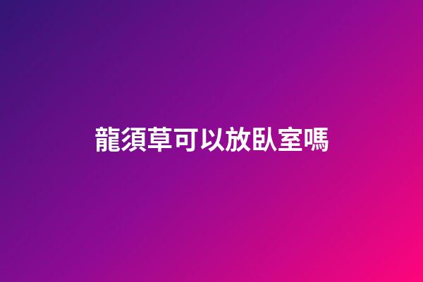 龍須草可以放臥室嗎