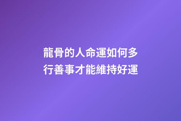 龍骨的人命運如何?多行善事才能維持好運