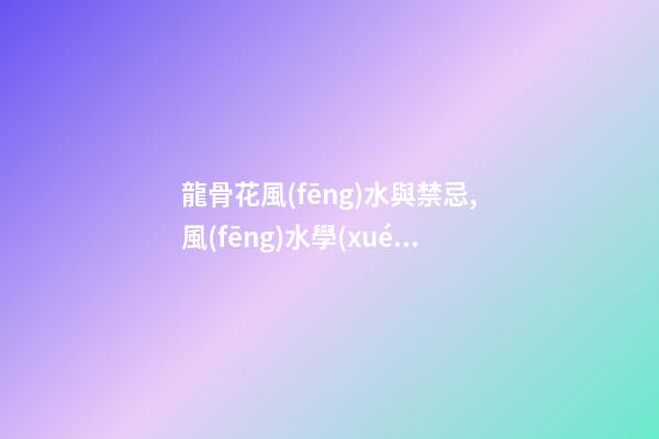 龍骨花風(fēng)水與禁忌,風(fēng)水學(xué)龍骨花有什么作用